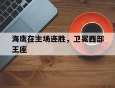开云体育APP下载-海鹰在主场连胜，卫冕西部王座